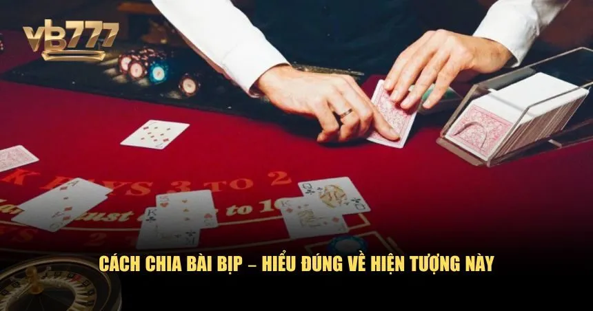 Hiểu rõ khái niệm cách chia bài bịp và được thực hiện như thế nào